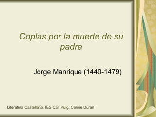 Coplas por la muerte de su padre Jorge Manrique (1440-1479) Literatura Castellana. IES Can Puig. Carme Durán 