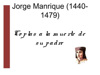 Jorge Manrique (1440-
1479)
Co plas a la m ue rte de
su padre
 