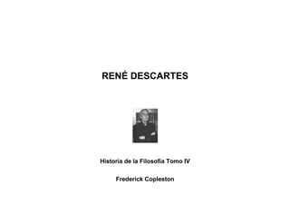 RENÉ DESCARTES
Historia de la Filosofía Tomo IV
Frederick Copleston
 