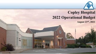 Copley Hospital
2022 Operational Budget
August 23rd, 2021
1
 