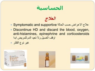 ‫الحساسية‬
‫العالج‬
 Symptomatic and supportive ‫الحالة‬ ‫حسب‬ ‫االعراض‬ ‫عمج‬
 Discontinue HD and discard the blood, oxygen,
anti-histamines, epinephrine and corticosteroids
‫ابدا‬ ‫للمريض‬ ‫الدم‬ ‫تعيد‬ ‫ةال‬ ‫سي‬ ‫ال‬ ‫اةقف‬
 ‫الفلتر‬ ‫نوع‬ ‫غير‬
 