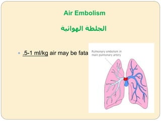 Air Embolism
‫الهوائية‬ ‫الجلطة‬
 .5-1 ml/kg air may be fatal.
 