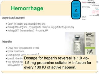 Hemorrhage
Dosage for heparin reversal is 1.0 -to-
1.5 mg protamine sulfate IV Infusion for
every 100 IU of active heparin,
 