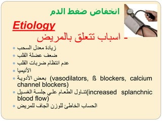 ‫الدم‬ ‫ضغط‬ ‫انخفاض‬
Etiology
‫بالمريض‬ ‫تتعلق‬ ‫اسباب‬ -
 ‫السحب‬ ‫معدل‬ ‫زيادة‬
 ‫القلب‬ ‫عضلة‬ ‫ضعف‬
 ‫القلب‬ ‫ضربات‬ ‫انتظام‬ ‫عدم‬
 ‫األنيميا‬
 ‫ضة‬‫ض‬‫األدةي‬ ‫ضض‬‫ض‬‫بع‬ (vasodilators, ß blockers, calcium
channel blockers)
 ‫ضي‬‫ض‬‫س‬ ‫ال‬ ‫ضة‬‫ض‬‫للس‬ ‫ض‬‫ض‬‫عل‬ ‫ضام‬‫ض‬‫الاع‬ ‫ضاةل‬‫ض‬‫(تن‬increased splanchnic
blood flow)
 ‫للمريض‬ ‫الجاف‬ ‫للوزن‬ ‫الخاطئ‬ ‫الحساب‬
 