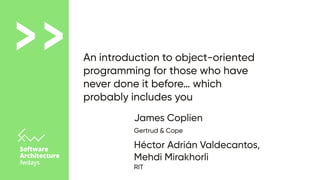 An introduction to object-oriented
programming for those who have
never done it before… which
probably includes you
>
>
Gertrud & Cope
James Coplien
RIT
Héctor Adrián Valdecantos,

Mehdi Mirakhorli

 