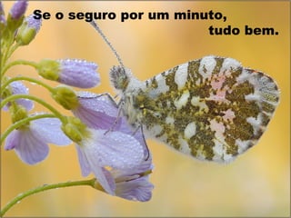 Se o seguro por um minuto,
tudo bem.
 