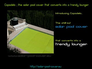 Copodelo ; the solar pool cover that converts into a trendy lounger http://solar-pool-cover.eu   