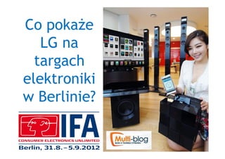 Co pokaŜe
   LG na
  targach
elektroniki
w Berlinie?
 