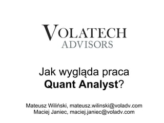 Jak wygląda praca
      Quant Analyst?
Mateusz Wiliński, mateusz.wilinski@voladv.com
  Maciej Janiec, maciej.janiec@voladv.com
 