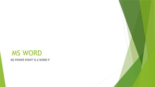 MS WORD
MS POWER POINT IS A WORD P
 