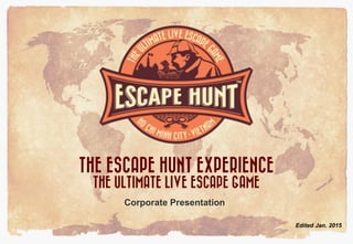 Edited Jan. 2015
THE ESCAPE HUNT EXPERIENCE
THE ULTIMATE LIVE ESCAPE GAME
Corporate Presentation
 