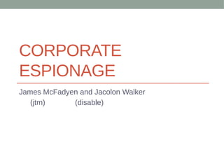 CORPORATE
ESPIONAGE
James McFadyen and Jacolon Walker
(jtm) (disable)
 