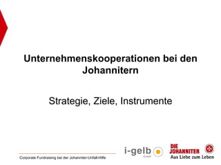 Unternehmenskooperationen bei den
            Johannitern


                 Strategie, Ziele, Instrumente




Corporate Fundraising bei der Johanniter-Unfall-Hilfe
 