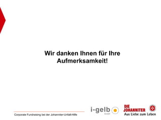 Wir danken Ihnen für Ihre
                             Aufmerksamkeit!




Corporate Fundraising bei der Johanniter-Unfall-Hilfe
 