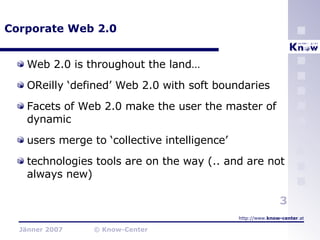 Corporate Web 2.0 Web 2.0 is throughout the land… OReilly ‘defined’ Web 2.0 with soft boundaries Facets of Web 2.0 make the user the master of dynamic users merge to ‘collective intelligence’ technologies tools are on the way (.. and are not always new) 