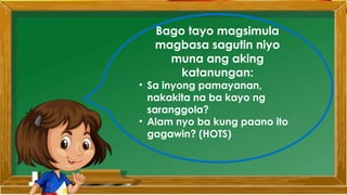 Bago tayo magsimula
magbasa sagutin niyo
muna ang aking
katanungan:
• Sa inyong pamayanan,
nakakita na ba kayo ng
saranggola?
• Alam nyo ba kung paano ito
gagawin? (HOTS)
 