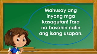 Mahusay ang
inyong mga
kasagutan! Tara
na basahin natin
ang isang usapan.
 