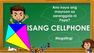 Ano kaya ang
mayroon sa
saranggola ni
Pepe?
ISANG CELLPHONE
Magaling!
 