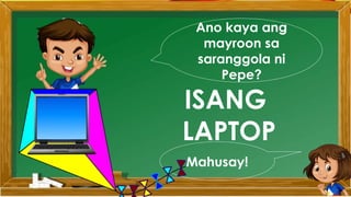 Ano kaya ang
mayroon sa
saranggola ni
Pepe?
ISANG
LAPTOP
Mahusay!
 