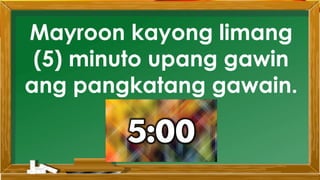 Mayroon kayong limang
(5) minuto upang gawin
ang pangkatang gawain.
 