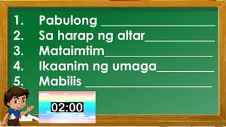2. Karamihan sa mga kabataan ay nahuhumaling sa
paglalaro gamit ang cellphone.
A. Sila ay walang magawa sa bahay
B. Walang kontrol sa paggamit ng cellphone
C. Maraming pambili ng load
D. Gusto lang gamitin ang cellphone
Ano ang
iyong
sagot?
Mahusay!
Titik B
1. Pabulong __________________
2. Sa harap ng altar___________
3. Mataimtim_________________
4. Ikaanim ng umaga_________
5. Mabilis ____________________
 