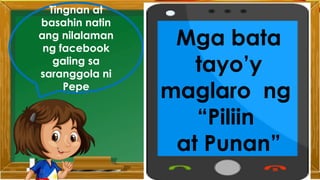 Tingnan at
basahin natin
ang nilalaman
ng facebook
galing sa
saranggola ni
Pepe
Mga bata
tayo’y
maglaro ng
“Piliin
at Punan”
 