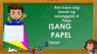 Ano kaya ang
laman ng
saranggola ni
Pepe
ISANG
PAPEL
Tama!
 