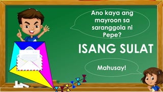 Ano kaya ang
mayroon sa
saranggola ni
Pepe?
ISANG SULAT
Mahusay!
 