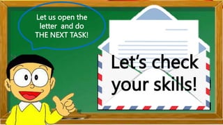 Let us open the
letter and do
THE NEXT TASK!
Let’s check
your skills!
 