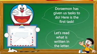 Doraemon has
given us tasks to
do! Here is the
first task!
Let’s read
what is
written in
the letter.
 