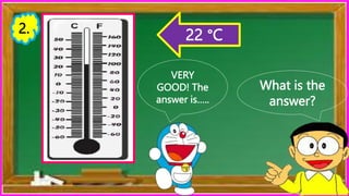 What is the
answer?
VERY
GOOD! The
answer is…..
22 °C
2.
 