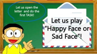Let us open the
letter and do the
first TASK!
Let us play
“Happy Face or
Sad Face”!
 