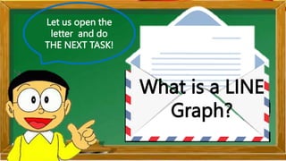 Let us open the
letter and do
THE NEXT TASK!
What is a LINE
Graph?
 