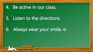 4. Be active in our class.
5. Listen to the directions.
6. Always wear your smile. 
 
