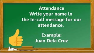 Attendance
Write your name in
the In-call message for our
attendance.
Example:
Juan Dela Cruz
 