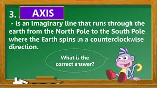SABIHIN
4. The Earth’s axis is
T __ L __ E __.
TILTED
What is the
correct answer?
 