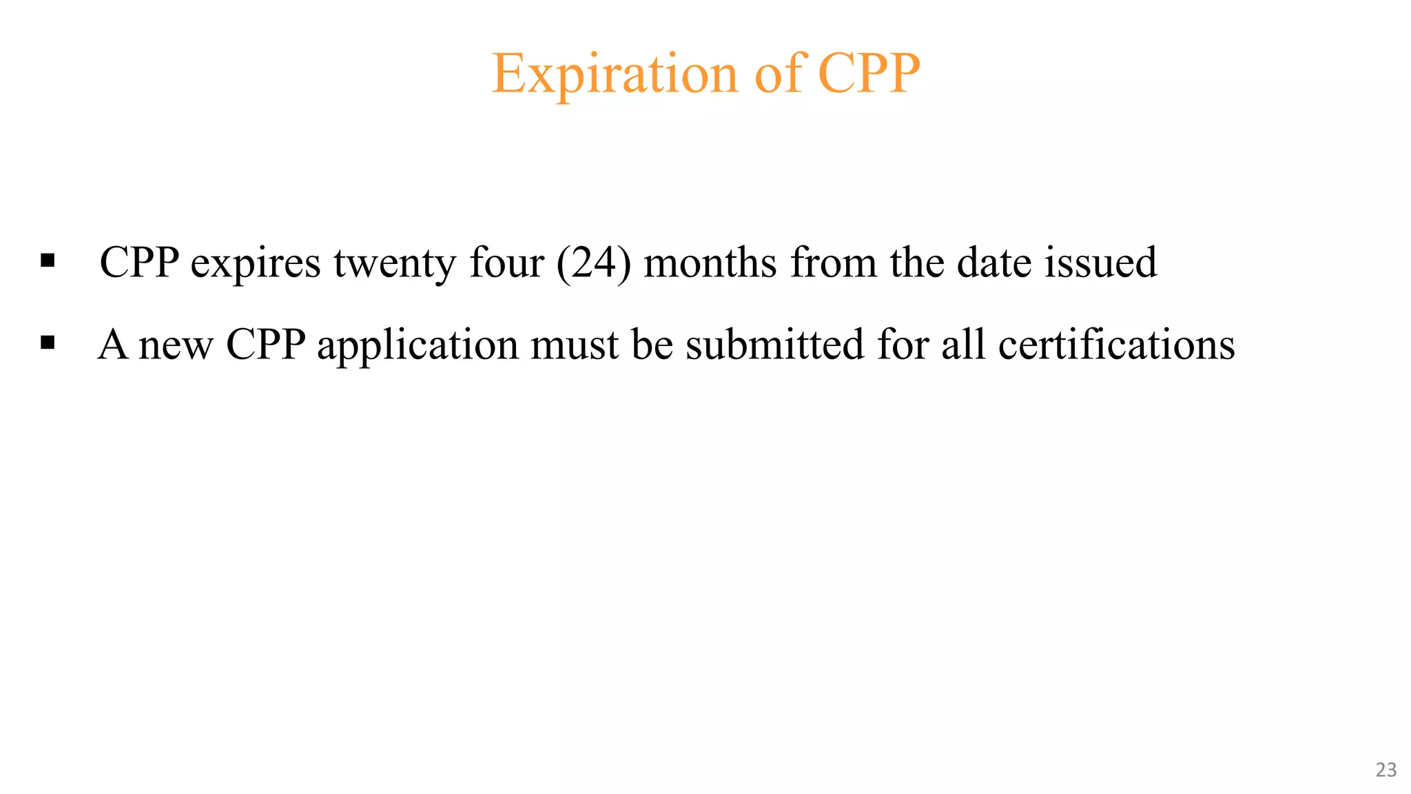 23
23
Expiration of CPP
 CPP expires twenty four (24) months from the date issued
 A new CPP application must be submitted for all certifications
23
 