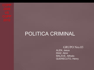 COPP
2009
 VS
COPP
2012



       POLITICA CRIMINAL

                      GRUPO Nro.03
                 ALEN, Jesus
                 DIAZ, Almir
                 MALAVE, Alfredo
                 QUERECUTO, Henry
 