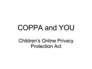 COPPA and YOU Children’s Online Privacy Protection Act 