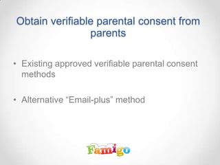 Obtain verifiable parental consent from
parents
• Existing approved verifiable parental consent
methods
• Alternative “Email-plus” method
 