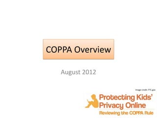 COPPA Overview

   August 2012

                 Image credit: FTC.gov
 
