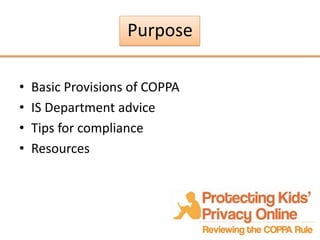 Purpose

•   Basic Provisions of COPPA
•   IS Department advice
•   Tips for compliance
•   Resources
 