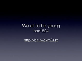 We all to be young
     box1824

http://bit.ly/ckmSHp
 