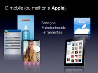 O mobile (ou melhor, a Apple).


                 Serviços
                 Entretenimento
                 Ferramentas
 