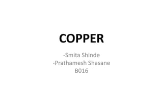 COPPER
-Smita Shinde
-Prathamesh Shasane
B016
 
