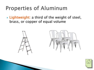  Lightweight: a third of the weight of steel, 
brass, or copper of equal volume 
 