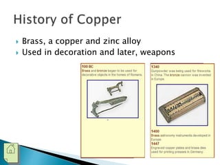  Brass, a copper and zinc alloy 
 Used in decoration and later, weapons 
 
