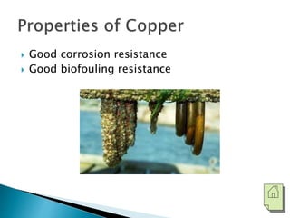  Good corrosion resistance 
 Good biofouling resistance 
 