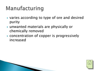  varies according to type of ore and desired 
purity 
 unwanted materials are physically or 
chemically removed 
 concentration of copper is progressively 
increased 
 