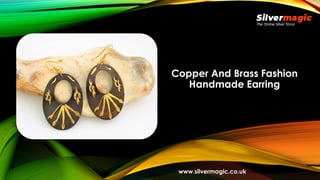 Copper And Brass Fashion
Handmade Earring
www.silvermagic.co.uk
 